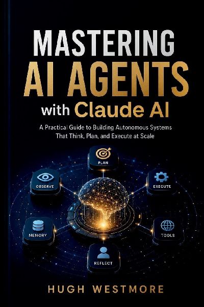 MASTERING AI AGENTS with Claude AI: Practical Guide to Building Autonomous Systems That Think, Plan, and Execute at Scale