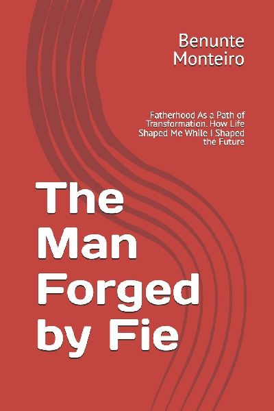 The Man Forged by Fie: Fatherhood As a Path of Transformation.  How Life Shaped Me While I Shaped the Future