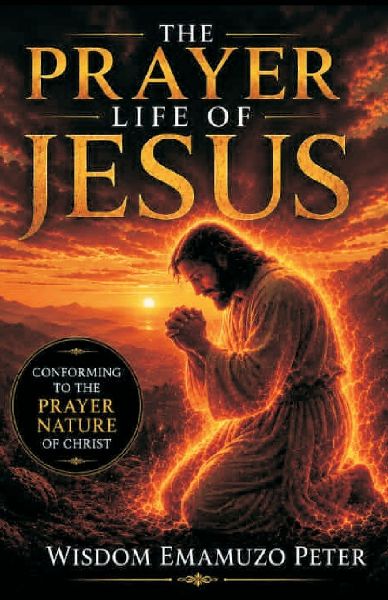 THE PRAYER LIFE OF JESUS: CONFORMING TO THE PRAYER NATURE OF CHRIST