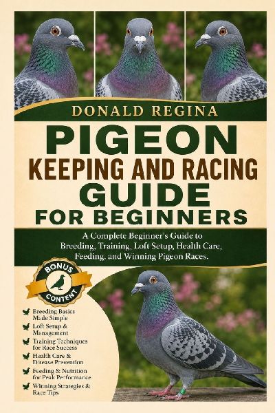 PIGEON KEEPING AND RACING GUIDE FOR BEGINNERS: A Complete Beginner's Guide to Breeding, Training, Loft Setup, Health Care, Feeding, and Winning Pigeon Races.