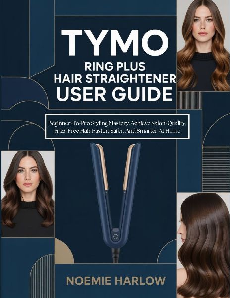 Tymo Ring Plus Hair Straightener User Guide: Beginner-To-Pro Styling Mastery: Achieve Salon-Quality, Frizz-Free Hair Faster, Safer, And Smarter At Home