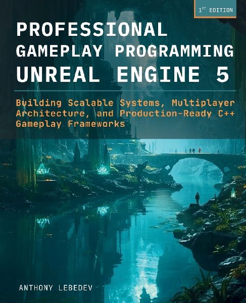 Professional Gameplay Programming in Unreal Engine 5: Building Scalable Systems, Multiplayer Architecture, and Production-Ready C++ Gameplay Frameworks