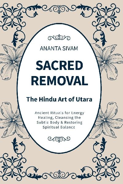 Sacred Removal: Ancient Rituals for Energy Healing, Cleansing the Subtle Body & Restoring Spiritual Balance