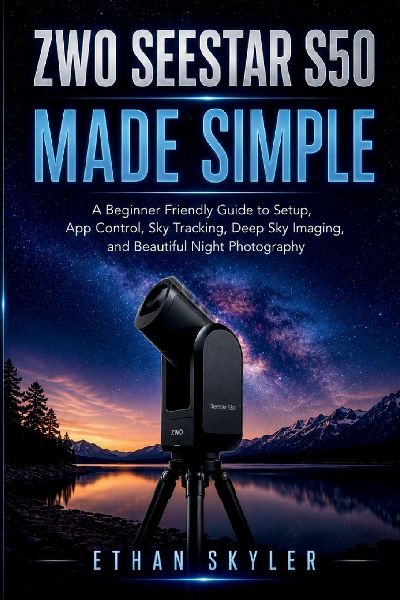 ZWO Seestar S50 Made Simple: A Beginner Friendly Guide to Setup, App Control, Sky Tracking, Deep Sky Imaging, and Beautiful Night Photography