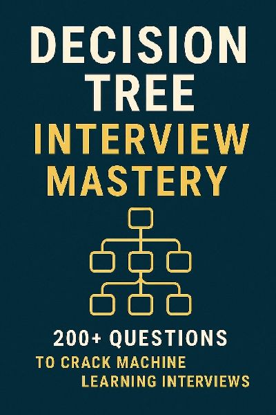 Decision Tree Interview Mastery: 200+ Questions to Crack Machine Learning Interviews