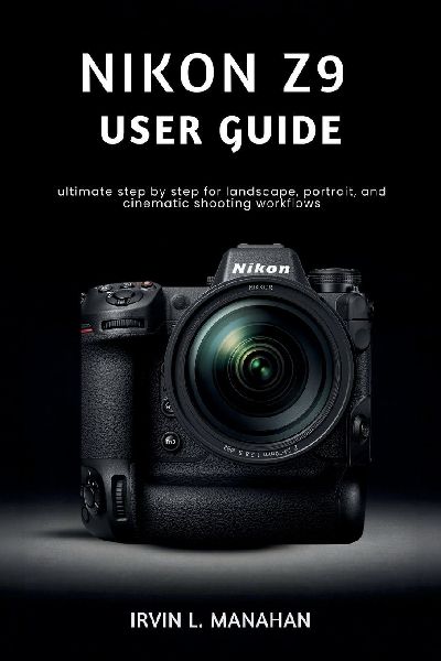 NIKON Z9  USER GUIDE: ultimate step by step for landscape, portrait, and cinematic shooting workflows