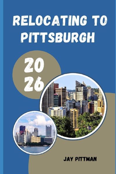 RELOCATING TO PITTSBURGH 2026: Insider Tips for Finding Affordable Neighborhoods, Career Growth, and Everyday Success in the Steel City