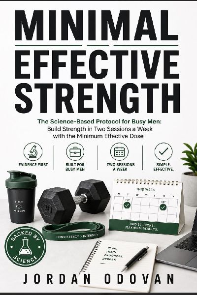 The Minimal Effective Strength: The Science-Based Protocol for Busy Men: Build Strength in Two Sessions a Week with the Minimum Effective Dose