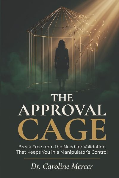 THE APPROVAL CAGE: Break Free from the Need for Validation That Keeps You in a Manipulator's Control