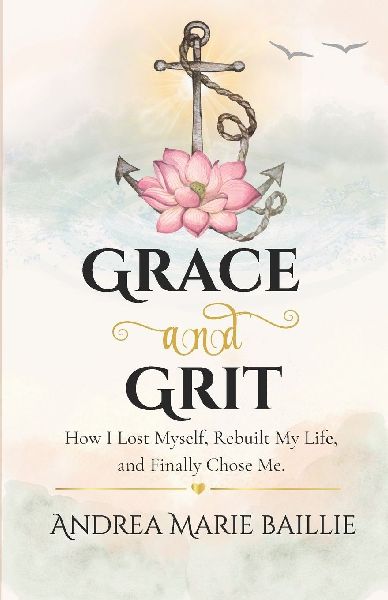 Grace and Grit: How I Lost Myself, Rebuilt My life, and Finally Chose Me.
