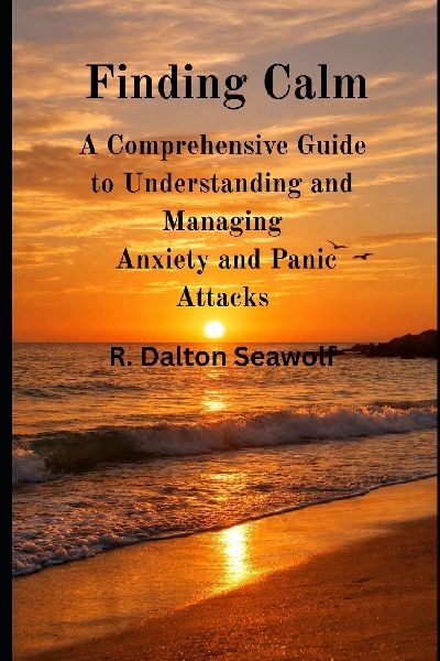 Finding Calm: A Comprehensive Guide to Understanding and Managing  Anxiety and Panic Attacks