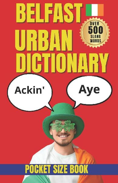 Belfast Urban Dictionary: 500 Belfast Slang Words, Phrases, Sayings and Local Expressions Explained