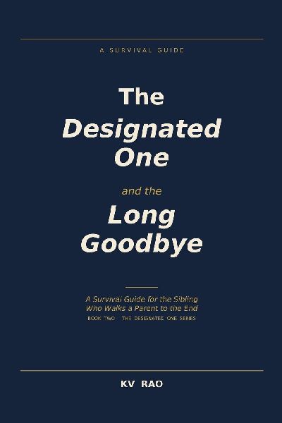 The Designated One and the Long Goodbye: A Survival Guide for the Sibling Who Walks a Parent to the End