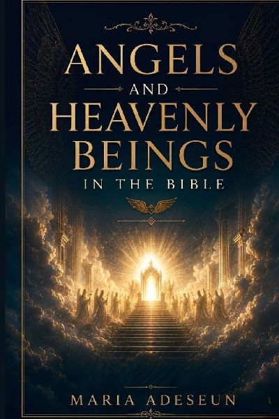 Angels and Heavenly Beings In The Bible: A Comprehensive Reference to Every Named Angel,  Category of Heavenly Being, Angelic Encounter,  Fallen Spirit, and the Cosmic Hierarchy of Scripture