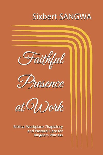 Faithful Presence at Work: Biblical Workplace Chaplaincy and Pastoral Care for Kingdom Witness