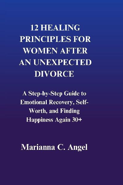 12 Healing Principles For Women After An Unexpected Divorce: A Step-by-Step Guide to Emotional Recovery, Self-Worth, and Finding Happiness Again 30+