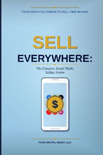 SELL EVERYWHERE: The Complete Social Media Selling System: From Zero Followers to Full-Time Income - A Step-by-Step Guide for Entrepreneurs