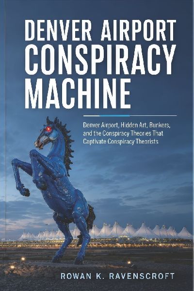 Denver Airport Conspiracy Machine: Denver Airport, Hidden Art, Bunkers, and the Conspiracy Theories That Captivate Conspiracy Theorists