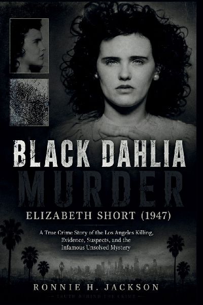 BLACK DAHLIA MURDER ELIZABETH SHORT (1947): A True Crime Story of the Los Angeles Killing, Evidence, Suspects, and the Infamous Unsolved Mystery