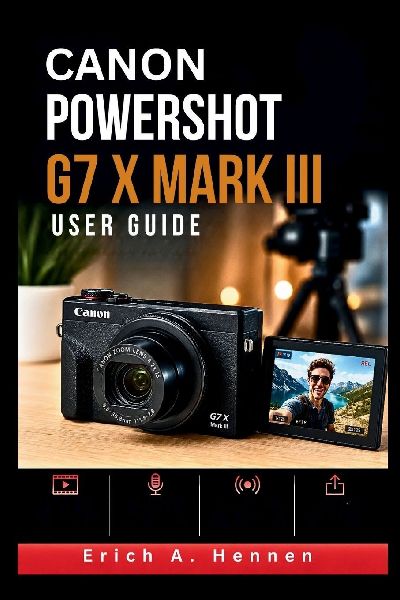 Canon PowerShot G7 X Mark III  User Guide: Create Better Vlogs, Livestreams, and Social Media Content with Optimized Video Settings and Creator Focused Workflows