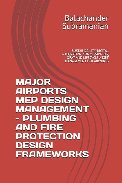 MAJOR AIRPORTS MEP DESIGN MANAGEMENT - PLUMBING AND FIRE PROTECTION DESIGN FRAMEWORKS: SUSTAINABILITY, DIGITAL INTEGRATION, COMMISSIONING, ORAT, AND LIFECYCLE ASSET MANAGEMENT FOR AIRPORTS