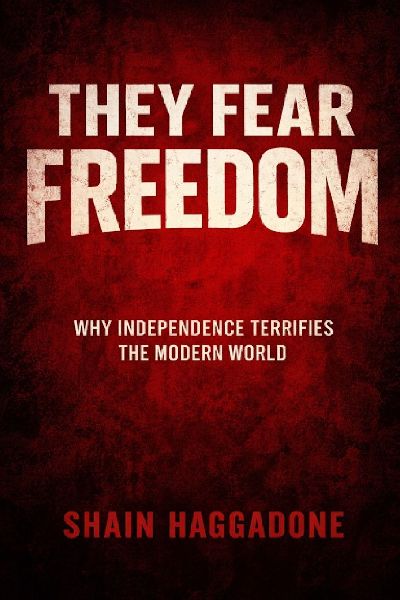 They Fear Freedom: Why Independence Terrifies the Modern World