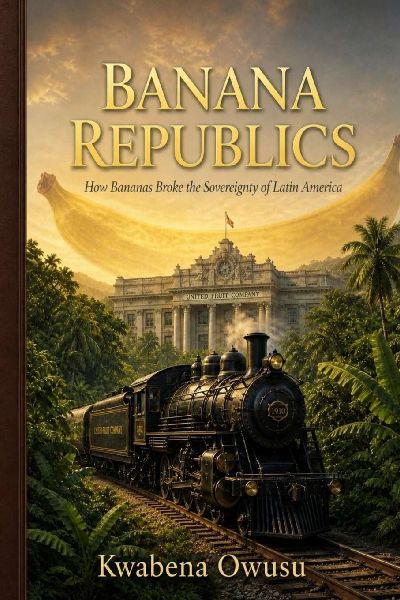 Banana Republics: How Bananas Broke the Sovereignty of Latin America
