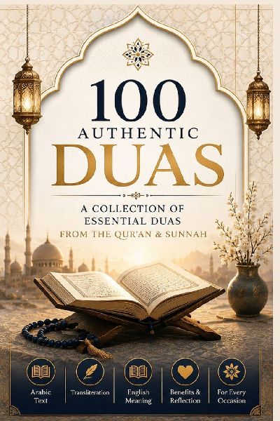 100 Authentic Duas: A Collection of Essential Duas from the Qur'an & Sunnah with Arabic Text, Transliteration, English Meaning, Benefits & Reflection