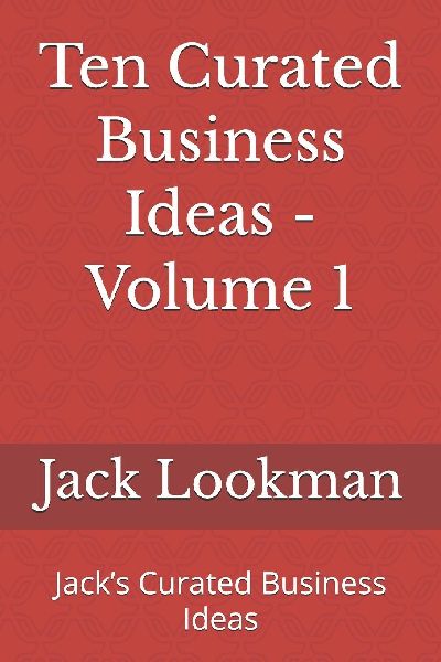 Ten Curated Business Ideas - Volume 1: Jack's Curated Business Ideas