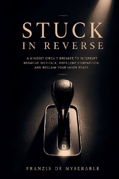 STUCK IN REVERSE: A Mindset Circuit Breaker to Interrupt Negative Self-Talk, Overcome Comparison, and Reclaim Your Inner Peace