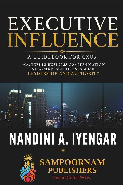 Executive Influence: A Guidebook for CXOs - Mastering Business Communication at Workplace to Establish Leadership and Authority