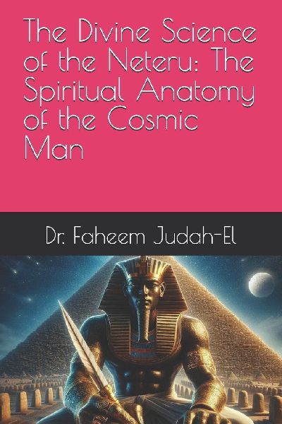 The Divine Science of the Neteru: The Spiritual Anatomy of the Cosmic Man"