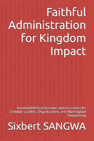Faithful Administration for Kingdom Impact: Advanced Biblical Business Administration for Christian Leaders, Organizations, and Marketplace Stewardship