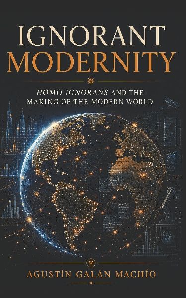 Ignorant Modernity: Homo Ignorans and the Making of the Modern World