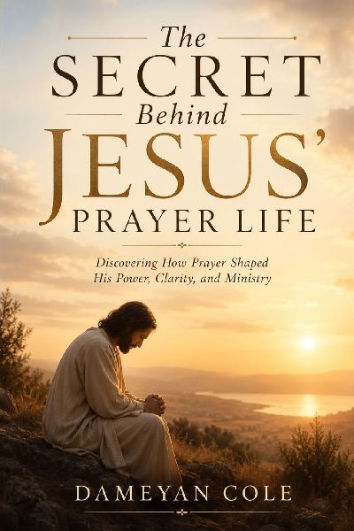 The Secret Behind Jesus' Prayer Life: Discovering How Prayer Shaped His Power, Clarity, and Ministry