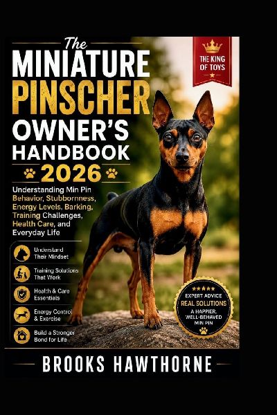 The MINIATURE PINSCHER OWNER'S HANDBOOK 2026: Understanding Min Pin Behavior, Stubbornness, Energy Levels, Barking, Training Challenges, Health Care, and Everyday Life