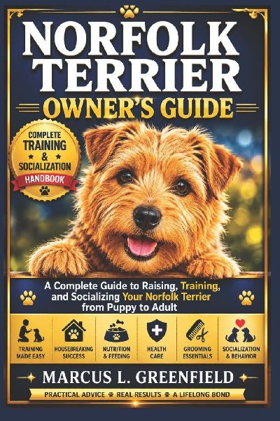 NORFOLK TERRIER OWNER'S GUIDE: A Complete Guide to Raising, Training, and Socializing Your Norfolk Terrier from Puppy to Adult