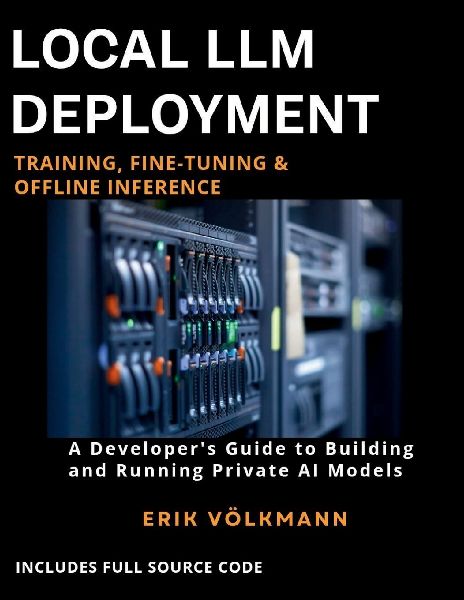 LOCAL LLM DEPLOYMENT: Training, Fine-Tuning, & Offline Inference : The Complete Developer's Guide to Building, Training, and Running Private Open-Source AI Offline (with full source code)