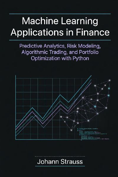 Machine Learning Applications in Finance: Predictive Analytics, Risk Modeling, Algorithmic Trading, and Portfolio Optimization with Python