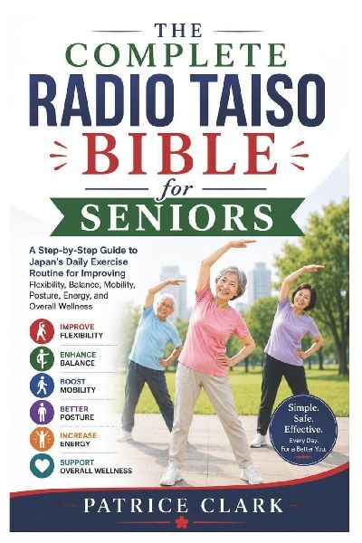 The Complete Radio Taiso Bible for Seniors: A Step-by-Step Guide to Japan's Daily Exercise Routine for Improving Flexibility, Balance, Mobility, Posture, Energy, and Overall Wellness