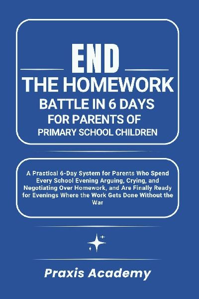 End the Homework Battle in 6 Days for Parents of Primary School Children: A Practical 6-Day System for Parents Who Spend Every School Evening Arguing, Crying, and Negotiating Over Homework, and Are