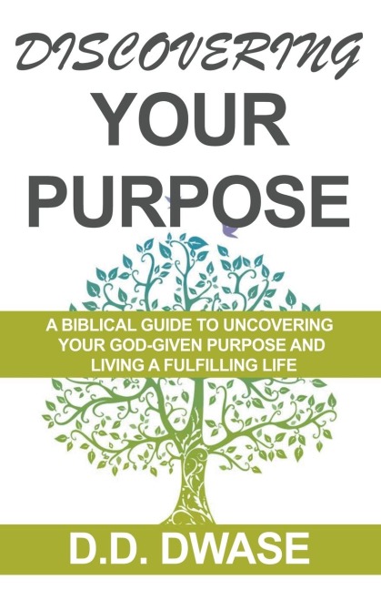 Discovering Your Purpose: A Biblical Guide  To Uncovering Your God-Given Purpose And Living A Fulfilling Life