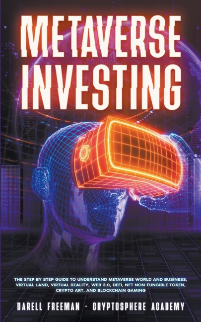 Metaverse Investing: The Step-By-Step Guide to Understand Metaverse World and Business, Virtual Land, DeFi, NFT, Crypto Art, Blockchain Gaming, and Play To Earn