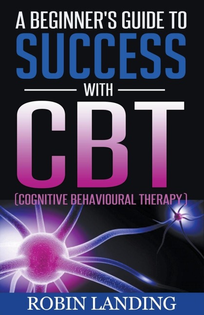 A Beginners Guide To Success With CBT (Cognitive Behavioural Therapy)