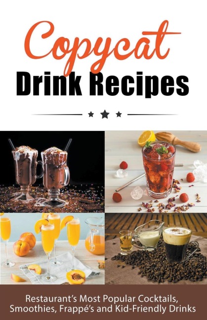 Copycat Drink Recipes: Restaurant&#8217;s Most Popular Cocktails, Smoothies, Frapp&#233;&#8217;s and Kid-Friendly Drinks