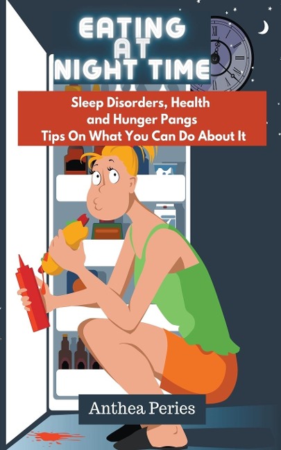 Eating At Night Time: Sleep Disorders, Health and Hunger Pangs: Tips On What You Can Do About It