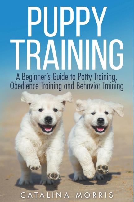 Puppy Training: A Beginners Guide to Potty Training, Obedience Training and Behavior Training