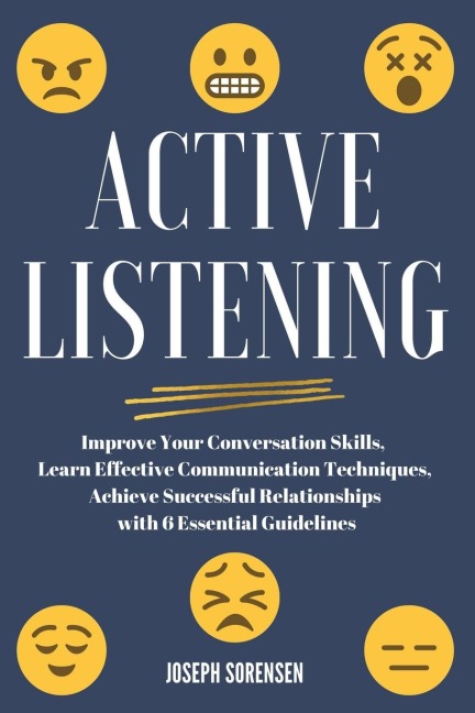 Active Listening: Improve Your Conversation Skills, Learn Effective Communication Techniques, Achieve Successful Relationships with 6 Essential Guidelines