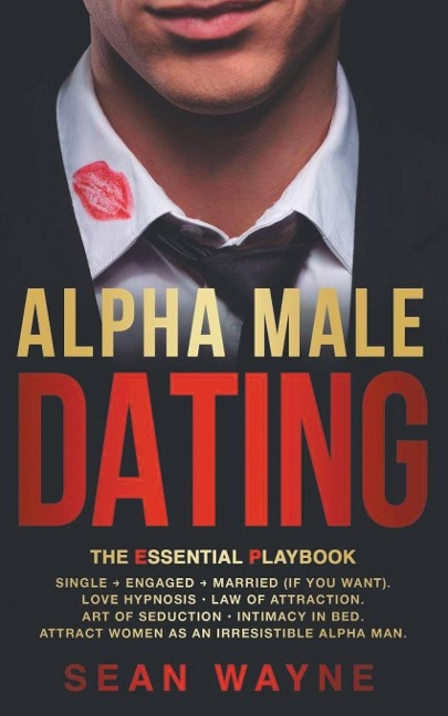 Alpha Male Dating. The Essential Playbook. Single &#8594; Engaged &#8594; Married (If You Want). Love Hypnosis, Law of Attraction, Art of Seduction, Intimacy in Bed. Attract Women as an Irresistible Alpha Man.