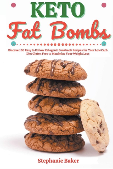Keto Fat Bombs: Discover 30 Easy to Follow Ketogenic Cookbook Recipes for Your Low Carb Diet Gluten Free to Maximize Your Weight Loss
